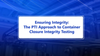 Ensuring Integrity: The PTI Approach To Container Closure Integrity Testing