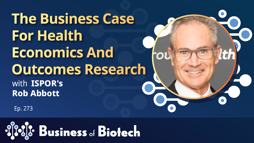 The Business Case For Health Economics And Outcomes Research With ISPOR's Rob Abbott The Business Case For Health Economics And Outcomes Research With ISPOR's Rob Abbott