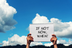 if not now when