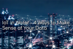 IoT in Water - 4 Ways To Make Sense Of Your Data