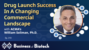 Drug Launch Success In A Changing Commercial Landscape With ACMA's William Soliman, Ph.D.