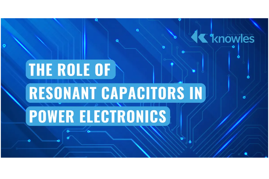 The Role Of Resonant Capacitors In Power Electronics